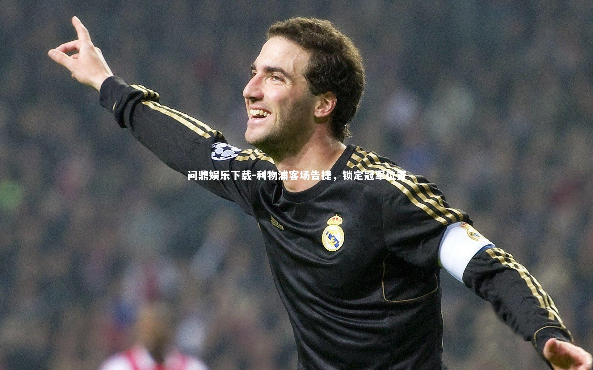 问鼎娱乐下载-利物浦客场告捷，锁定冠军位置