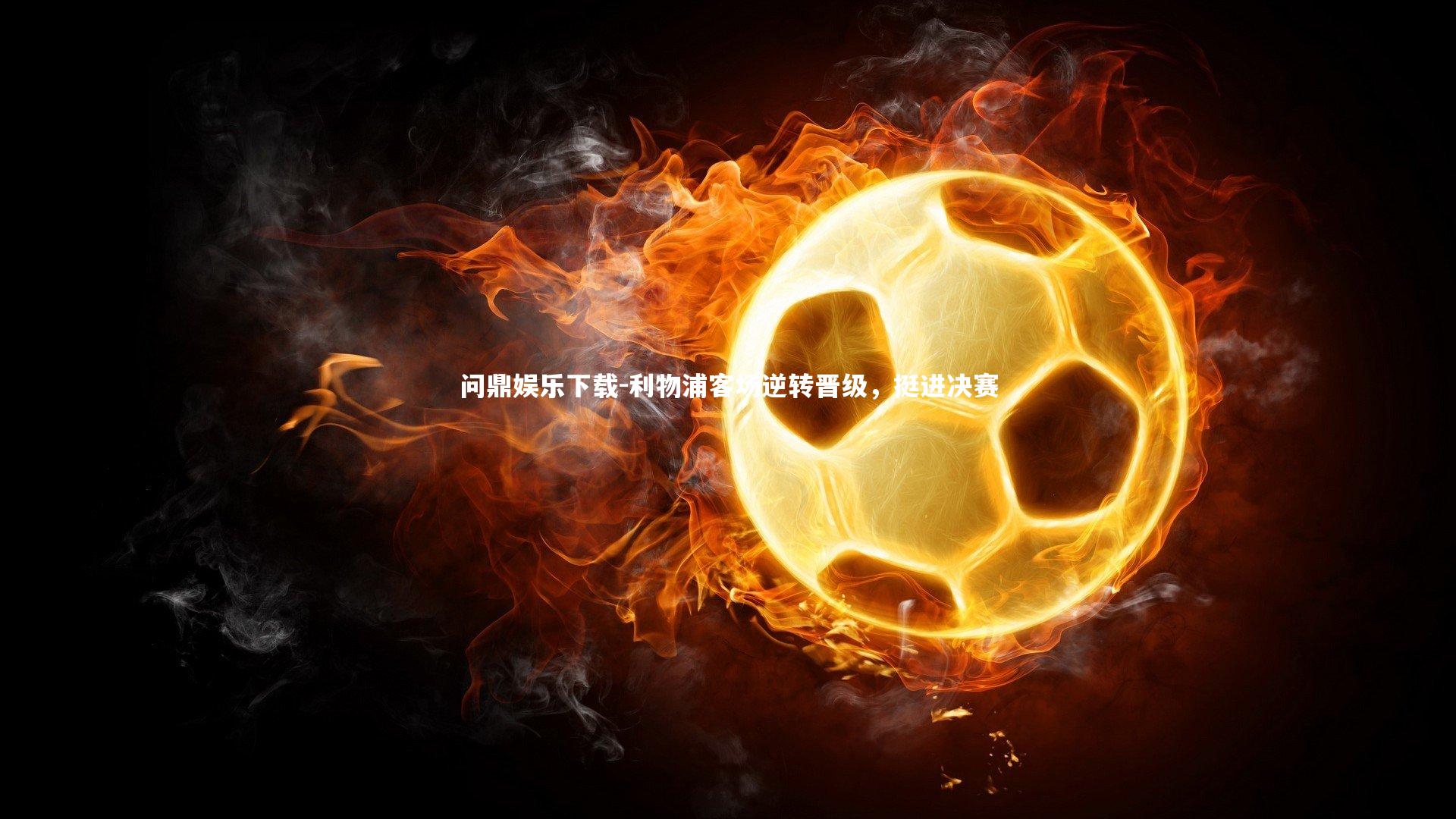 利物浦客场逆转晋级，挺进决赛