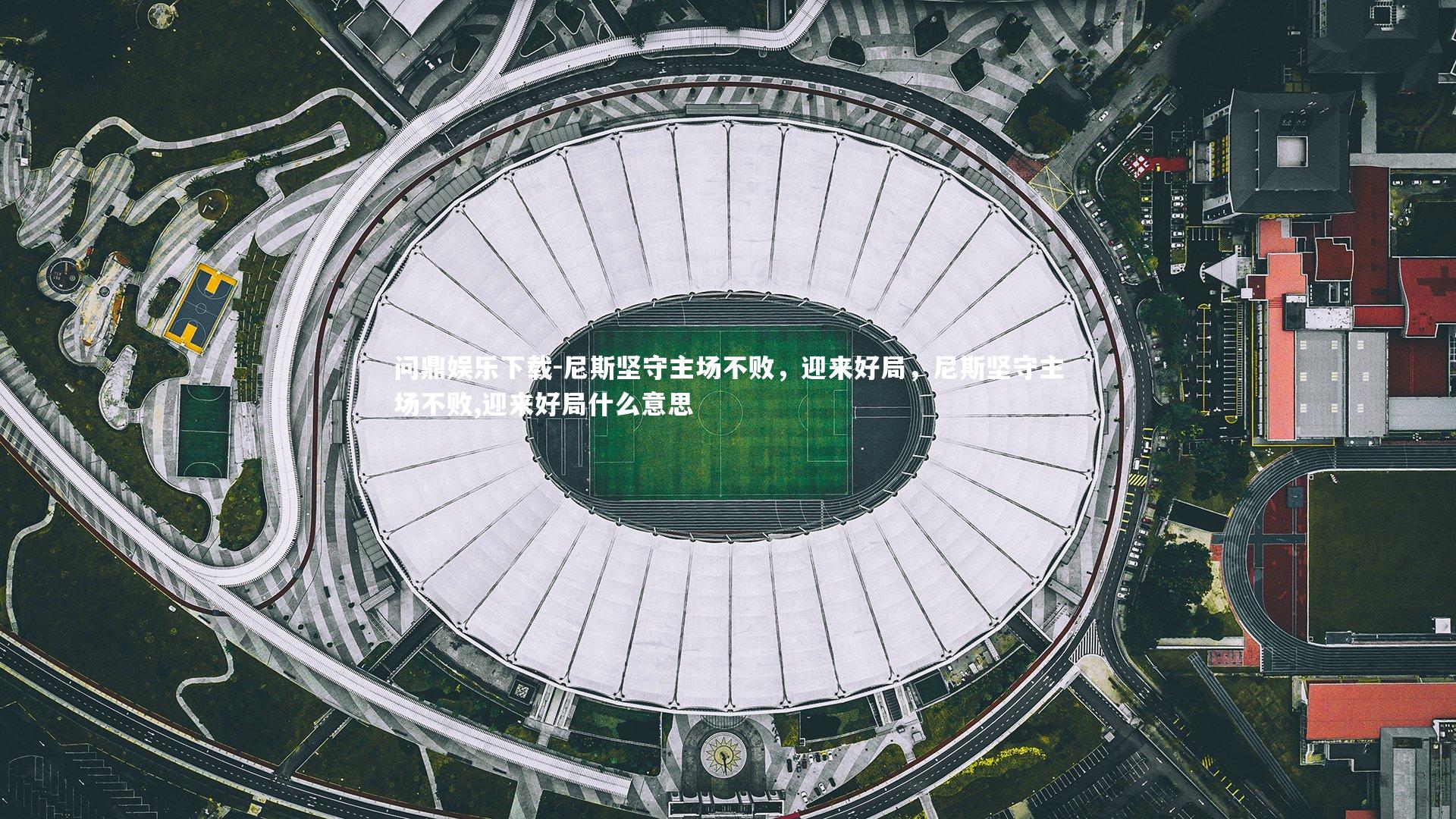 问鼎娱乐下载-尼斯坚守主场不败，迎来好局，尼斯坚守主场不败,迎来好局什么意思