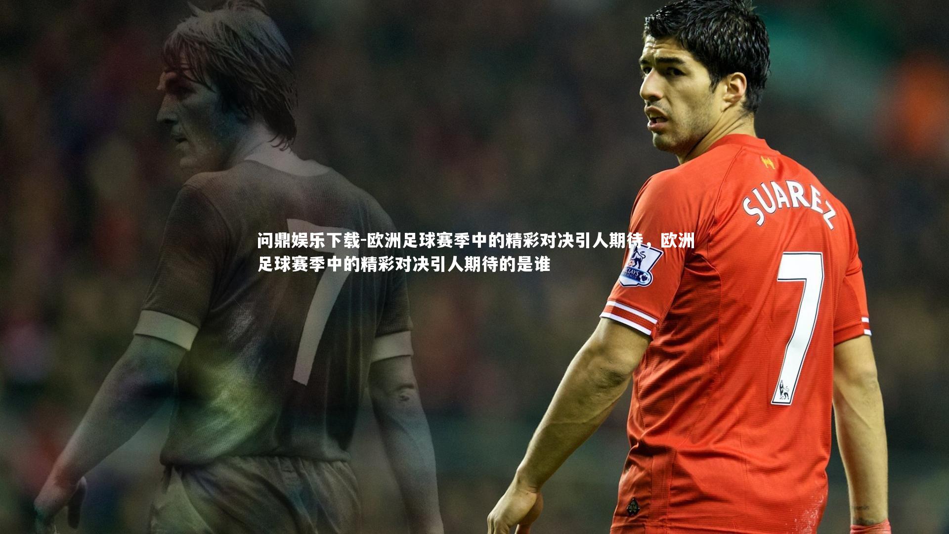 欧洲足球赛季中的精彩对决引人期待,欧洲足球赛季中的精彩对决引人期待的是谁