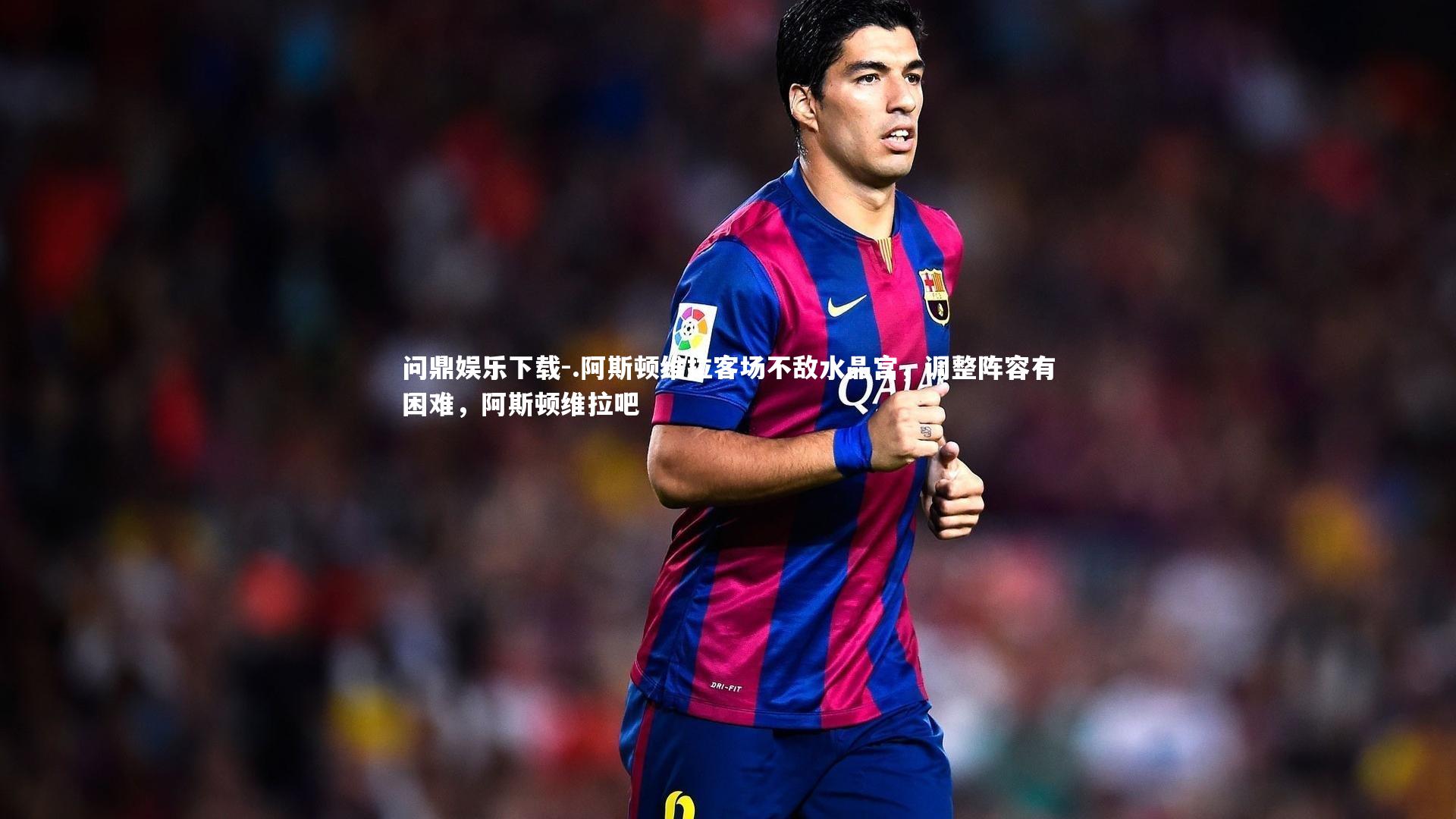 问鼎娱乐下载-.阿斯顿维拉客场不敌水晶宫，调整阵容有困难，阿斯顿维拉吧