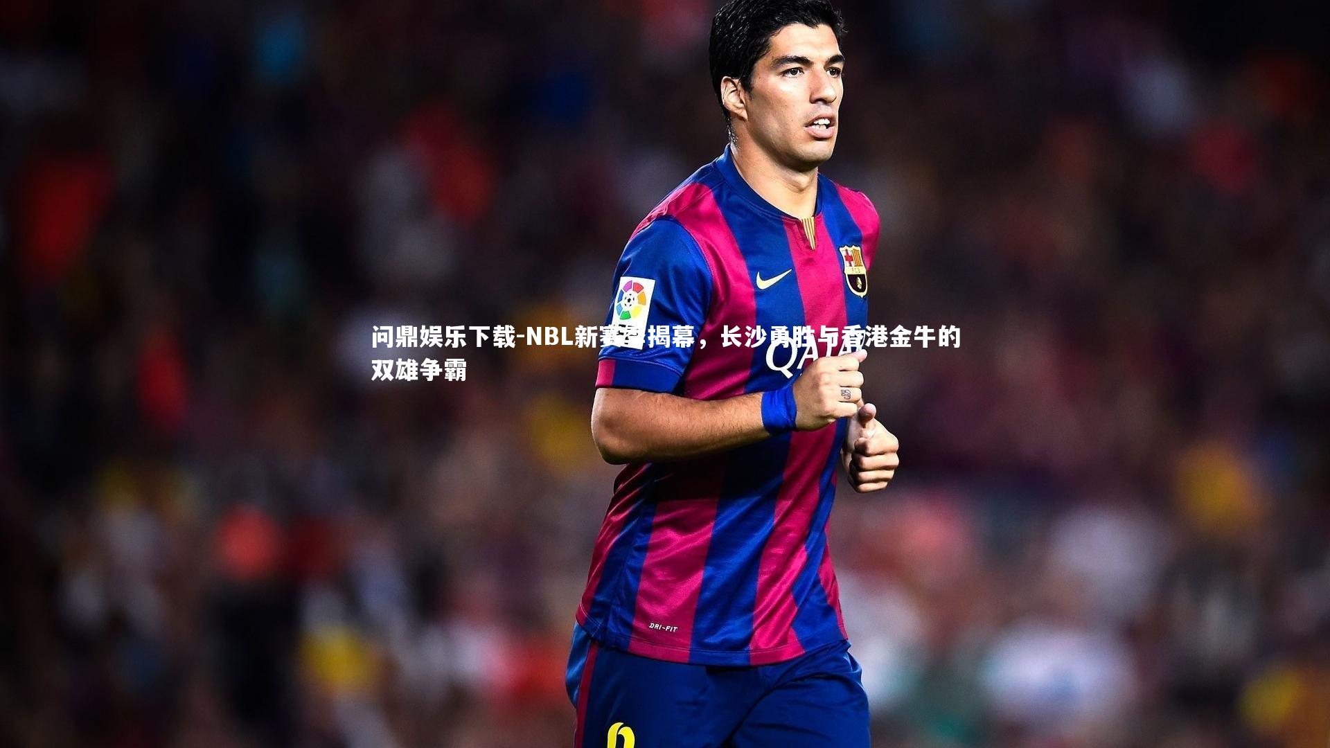 问鼎娱乐下载-NBL新赛季揭幕，长沙勇胜与香港金牛的双雄争霸